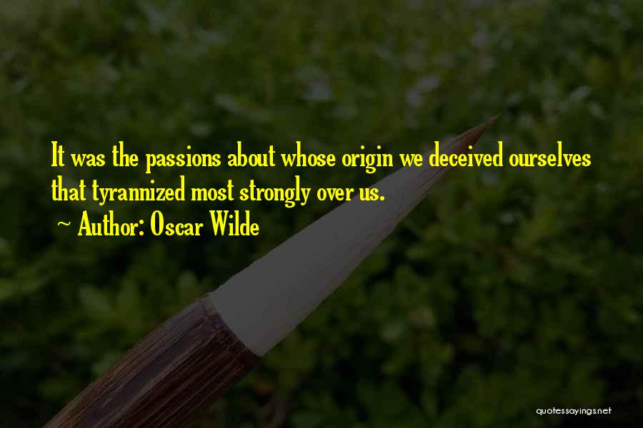 Oscar Wilde Quotes: It Was The Passions About Whose Origin We Deceived Ourselves That Tyrannized Most Strongly Over Us.