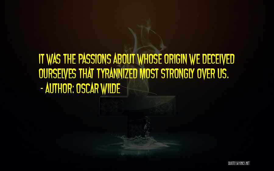 Oscar Wilde Quotes: It Was The Passions About Whose Origin We Deceived Ourselves That Tyrannized Most Strongly Over Us.