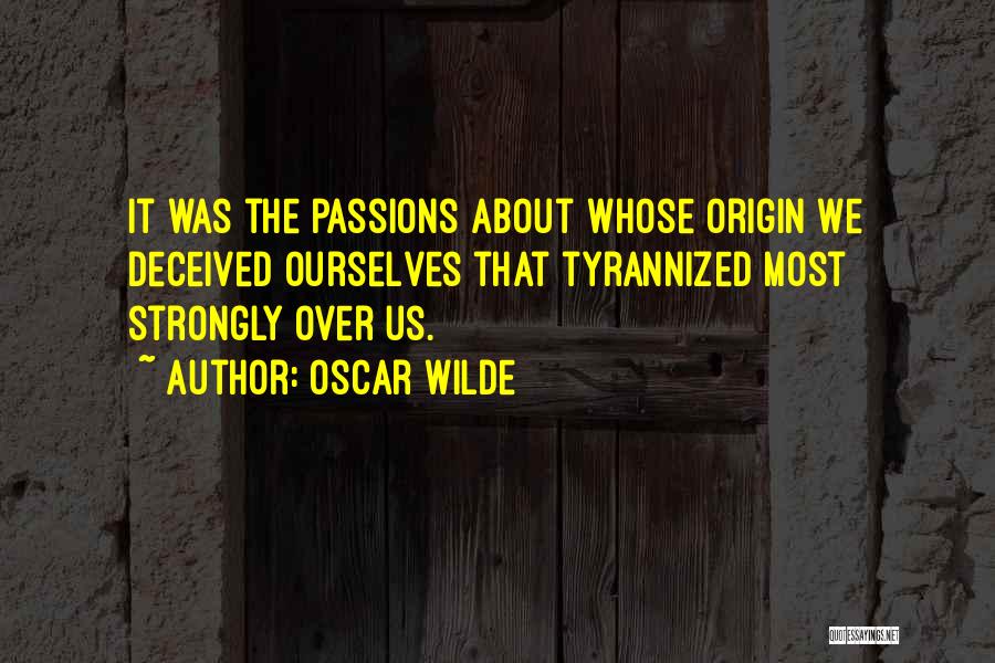Oscar Wilde Quotes: It Was The Passions About Whose Origin We Deceived Ourselves That Tyrannized Most Strongly Over Us.