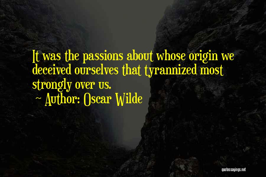 Oscar Wilde Quotes: It Was The Passions About Whose Origin We Deceived Ourselves That Tyrannized Most Strongly Over Us.