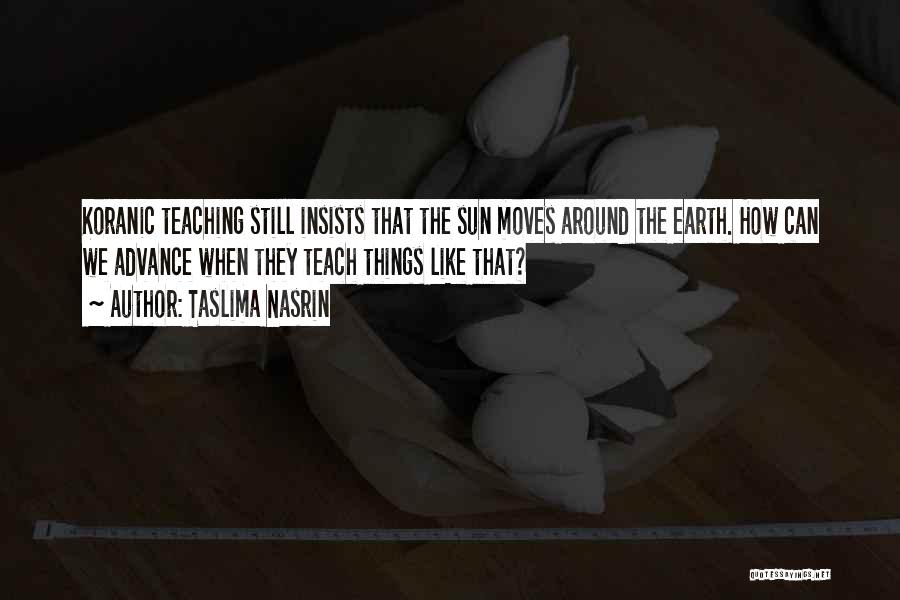Taslima Nasrin Quotes: Koranic Teaching Still Insists That The Sun Moves Around The Earth. How Can We Advance When They Teach Things Like