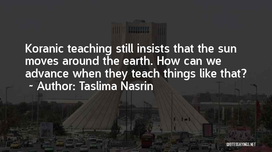 Taslima Nasrin Quotes: Koranic Teaching Still Insists That The Sun Moves Around The Earth. How Can We Advance When They Teach Things Like