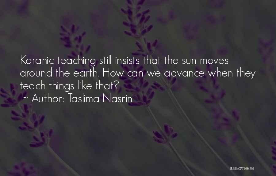 Taslima Nasrin Quotes: Koranic Teaching Still Insists That The Sun Moves Around The Earth. How Can We Advance When They Teach Things Like