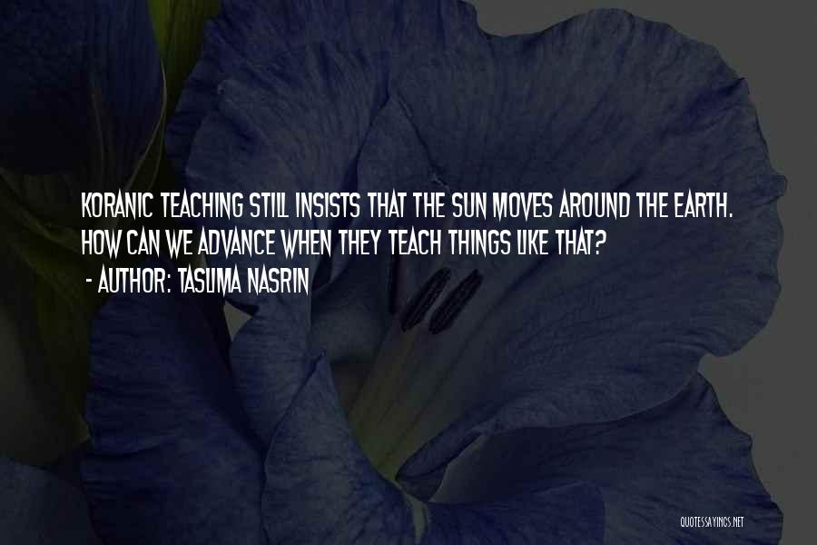 Taslima Nasrin Quotes: Koranic Teaching Still Insists That The Sun Moves Around The Earth. How Can We Advance When They Teach Things Like