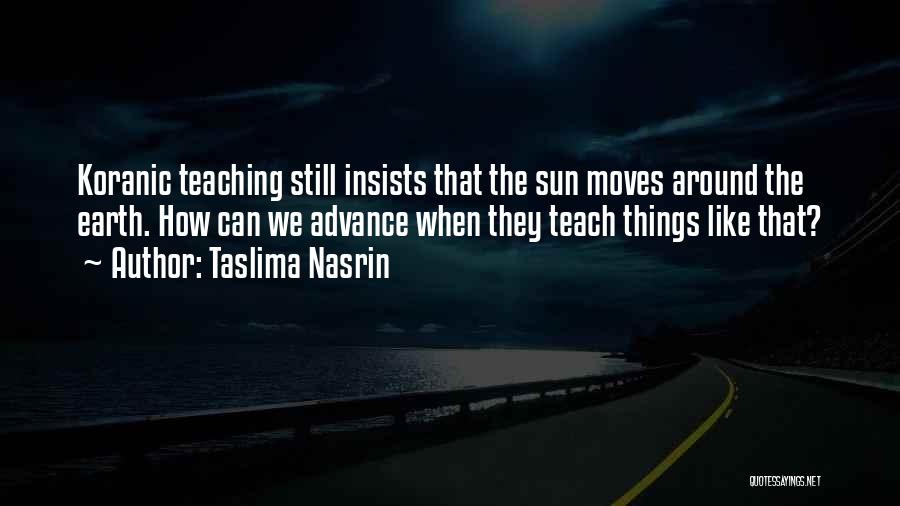 Taslima Nasrin Quotes: Koranic Teaching Still Insists That The Sun Moves Around The Earth. How Can We Advance When They Teach Things Like