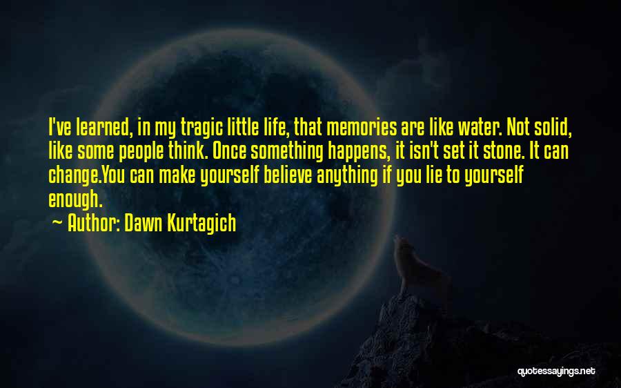 Dawn Kurtagich Quotes: I've Learned, In My Tragic Little Life, That Memories Are Like Water. Not Solid, Like Some People Think. Once Something