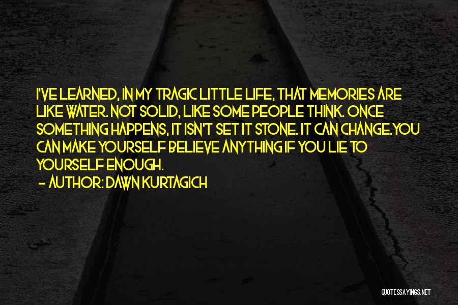 Dawn Kurtagich Quotes: I've Learned, In My Tragic Little Life, That Memories Are Like Water. Not Solid, Like Some People Think. Once Something