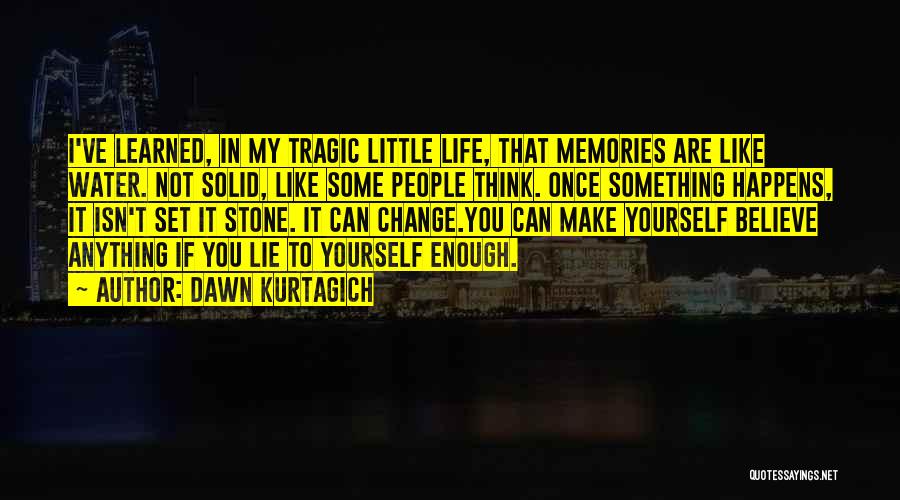 Dawn Kurtagich Quotes: I've Learned, In My Tragic Little Life, That Memories Are Like Water. Not Solid, Like Some People Think. Once Something