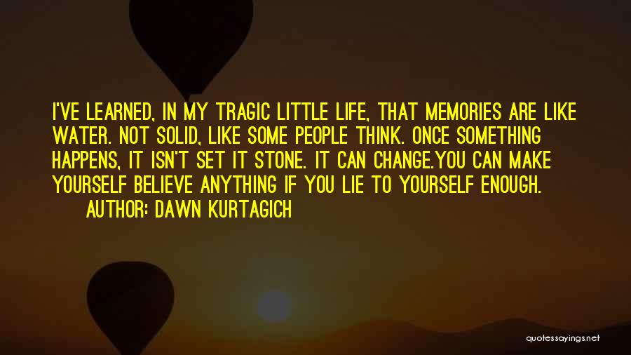 Dawn Kurtagich Quotes: I've Learned, In My Tragic Little Life, That Memories Are Like Water. Not Solid, Like Some People Think. Once Something