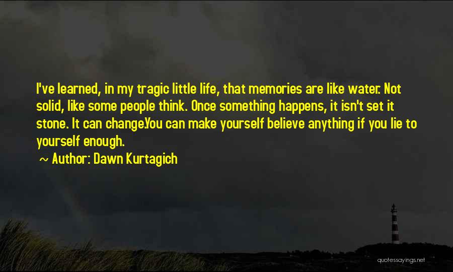 Dawn Kurtagich Quotes: I've Learned, In My Tragic Little Life, That Memories Are Like Water. Not Solid, Like Some People Think. Once Something