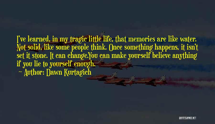 Dawn Kurtagich Quotes: I've Learned, In My Tragic Little Life, That Memories Are Like Water. Not Solid, Like Some People Think. Once Something