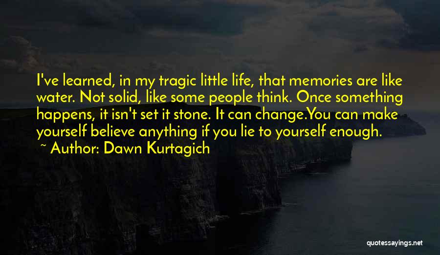 Dawn Kurtagich Quotes: I've Learned, In My Tragic Little Life, That Memories Are Like Water. Not Solid, Like Some People Think. Once Something