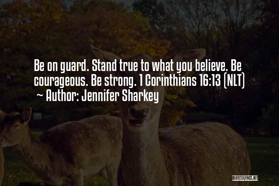 Jennifer Sharkey Quotes: Be On Guard. Stand True To What You Believe. Be Courageous. Be Strong. 1 Corinthians 16:13 (nlt)