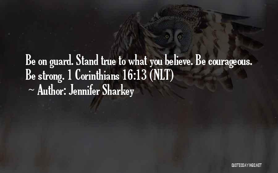 Jennifer Sharkey Quotes: Be On Guard. Stand True To What You Believe. Be Courageous. Be Strong. 1 Corinthians 16:13 (nlt)