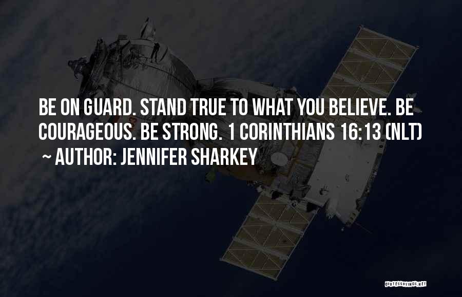 Jennifer Sharkey Quotes: Be On Guard. Stand True To What You Believe. Be Courageous. Be Strong. 1 Corinthians 16:13 (nlt)