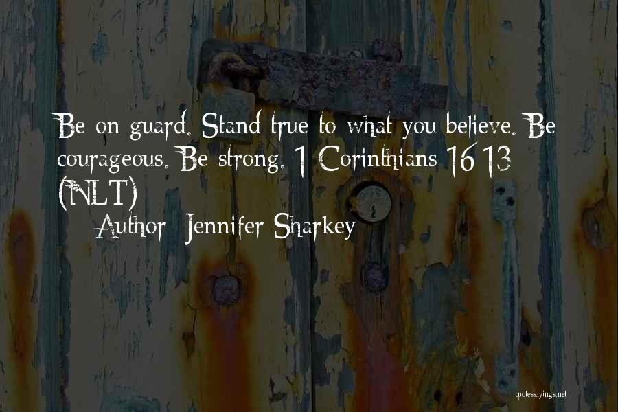 Jennifer Sharkey Quotes: Be On Guard. Stand True To What You Believe. Be Courageous. Be Strong. 1 Corinthians 16:13 (nlt)