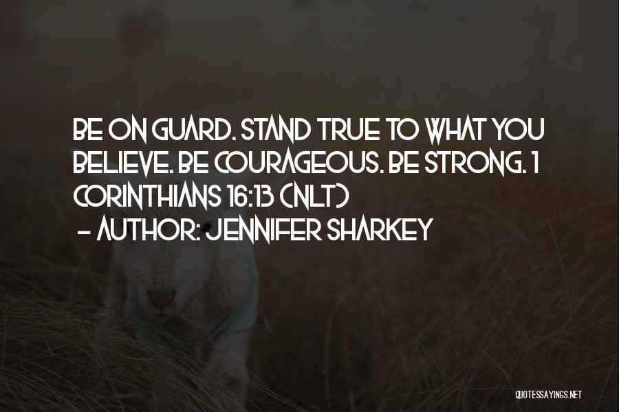 Jennifer Sharkey Quotes: Be On Guard. Stand True To What You Believe. Be Courageous. Be Strong. 1 Corinthians 16:13 (nlt)