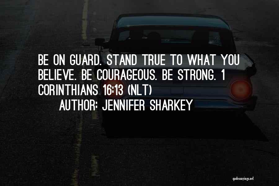 Jennifer Sharkey Quotes: Be On Guard. Stand True To What You Believe. Be Courageous. Be Strong. 1 Corinthians 16:13 (nlt)