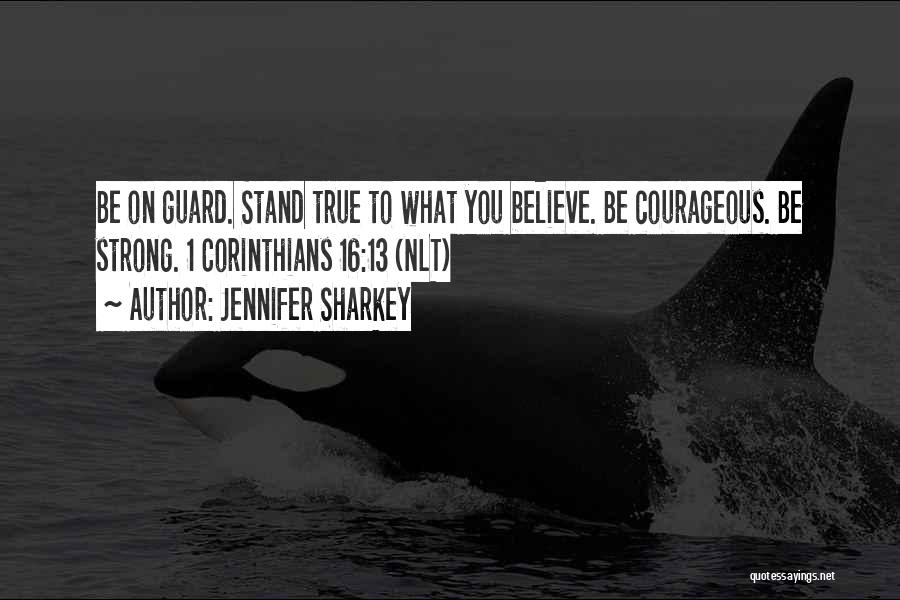 Jennifer Sharkey Quotes: Be On Guard. Stand True To What You Believe. Be Courageous. Be Strong. 1 Corinthians 16:13 (nlt)