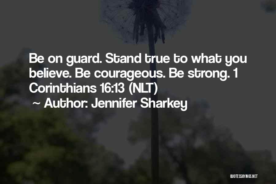 Jennifer Sharkey Quotes: Be On Guard. Stand True To What You Believe. Be Courageous. Be Strong. 1 Corinthians 16:13 (nlt)