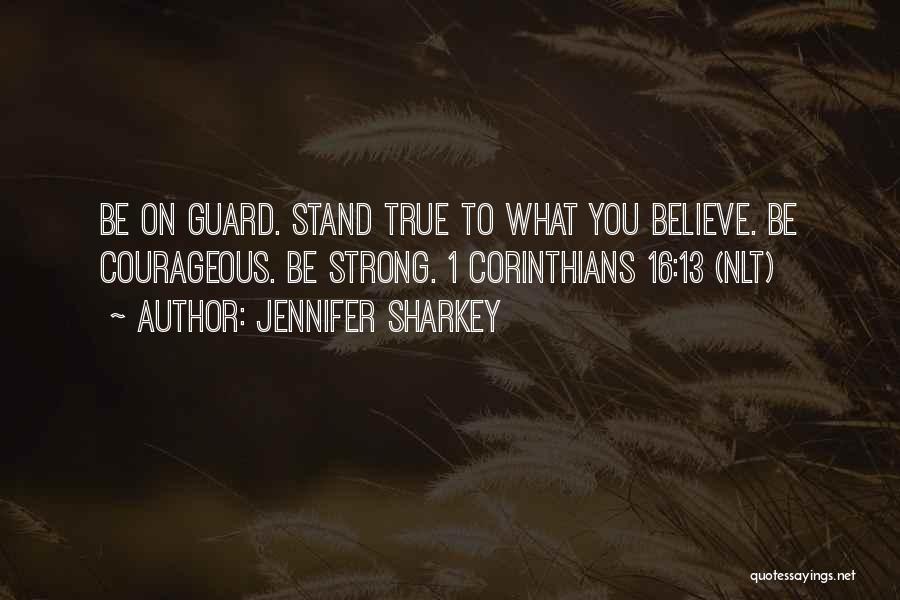 Jennifer Sharkey Quotes: Be On Guard. Stand True To What You Believe. Be Courageous. Be Strong. 1 Corinthians 16:13 (nlt)