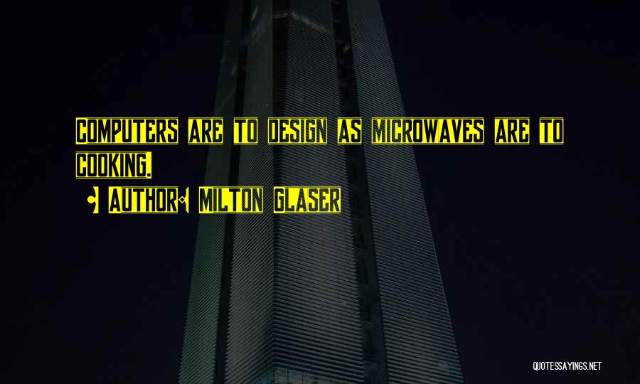 Milton Glaser Quotes: Computers Are To Design As Microwaves Are To Cooking.