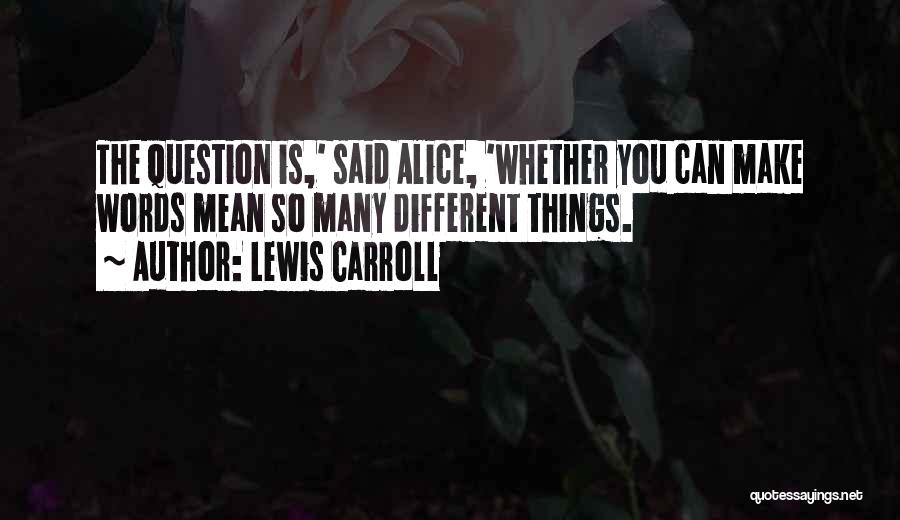 Lewis Carroll Quotes: The Question Is,' Said Alice, 'whether You Can Make Words Mean So Many Different Things.