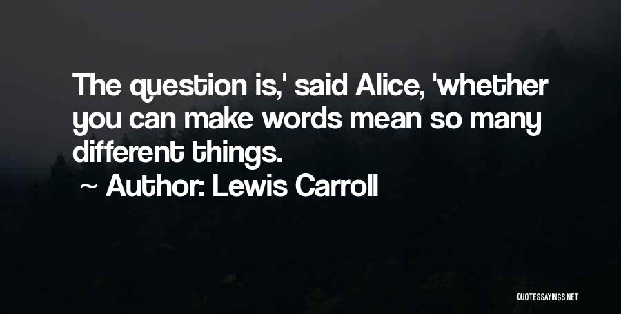 Lewis Carroll Quotes: The Question Is,' Said Alice, 'whether You Can Make Words Mean So Many Different Things.