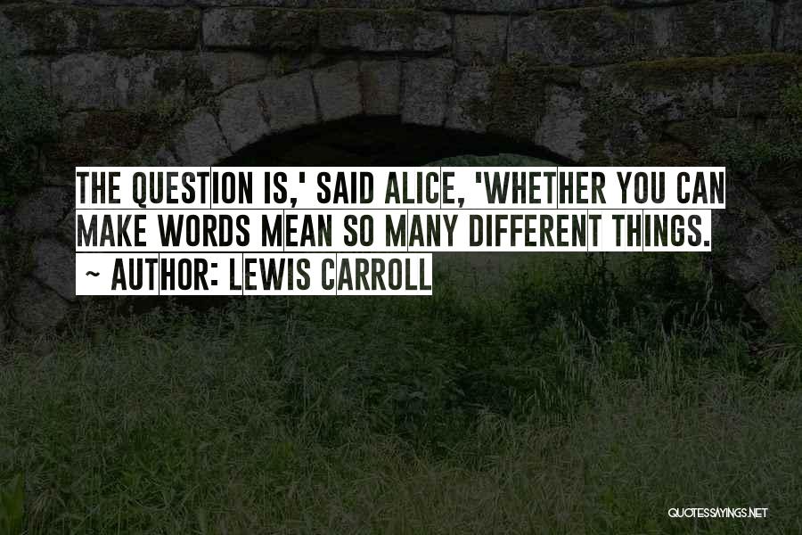 Lewis Carroll Quotes: The Question Is,' Said Alice, 'whether You Can Make Words Mean So Many Different Things.