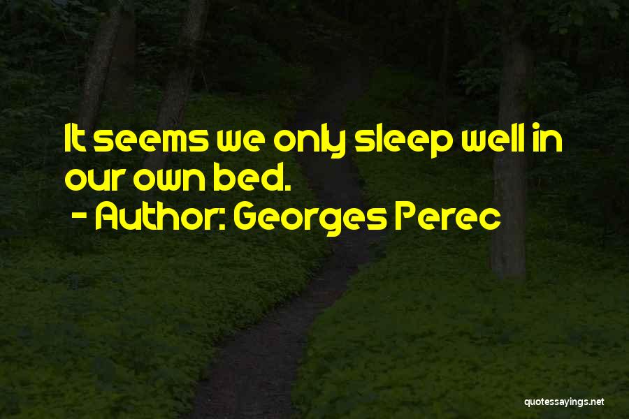 Georges Perec Quotes: It Seems We Only Sleep Well In Our Own Bed.