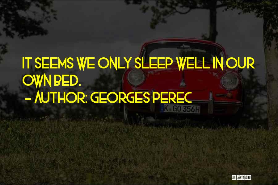 Georges Perec Quotes: It Seems We Only Sleep Well In Our Own Bed.