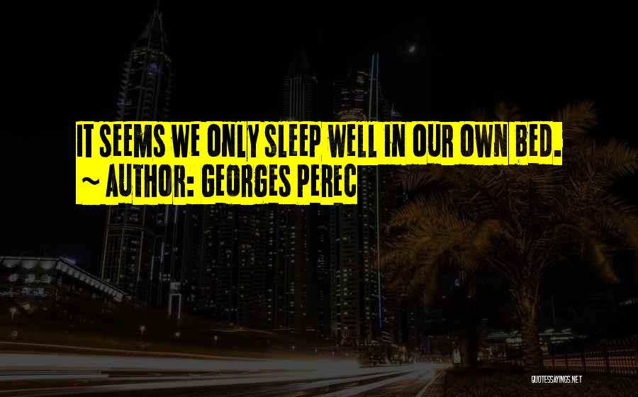 Georges Perec Quotes: It Seems We Only Sleep Well In Our Own Bed.