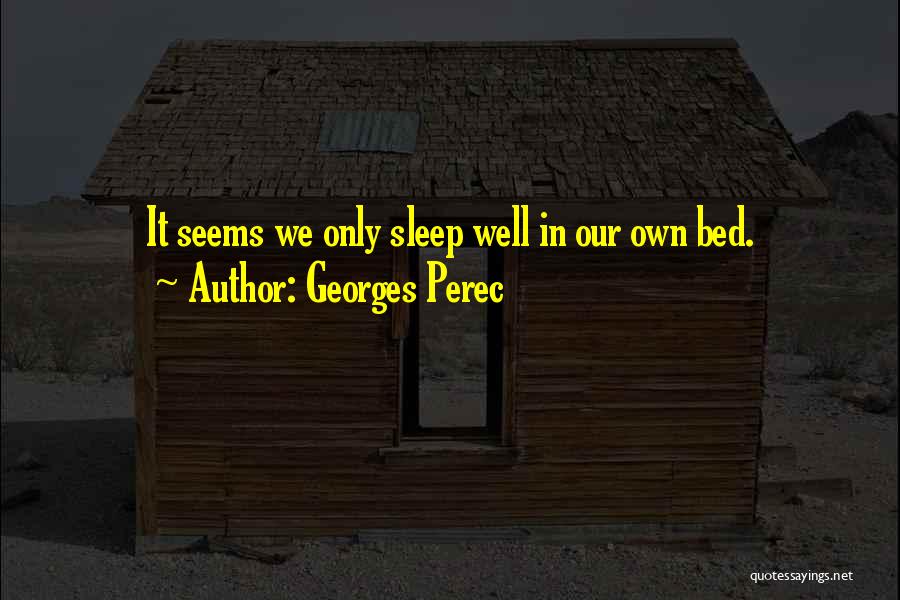 Georges Perec Quotes: It Seems We Only Sleep Well In Our Own Bed.