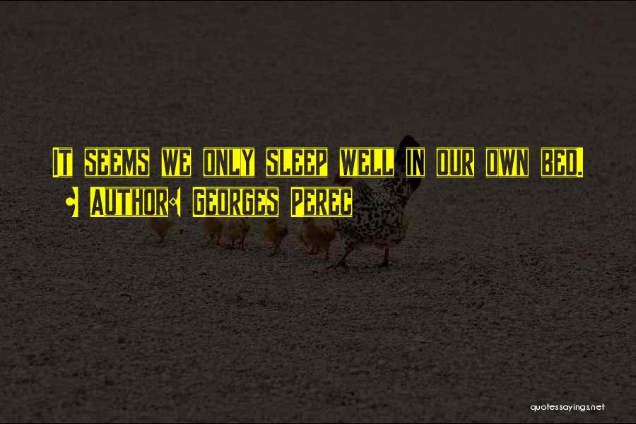 Georges Perec Quotes: It Seems We Only Sleep Well In Our Own Bed.