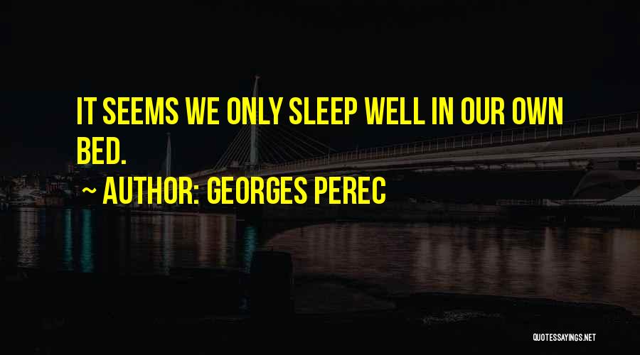 Georges Perec Quotes: It Seems We Only Sleep Well In Our Own Bed.