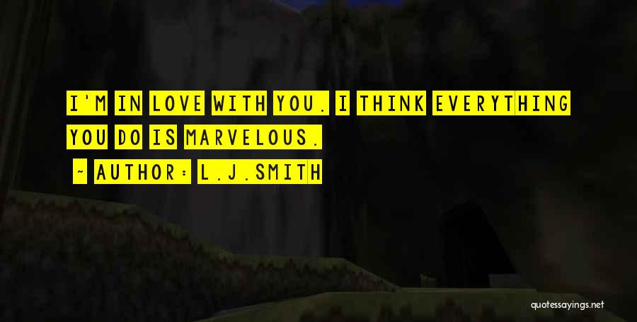 L.J.Smith Quotes: I'm In Love With You. I Think Everything You Do Is Marvelous.