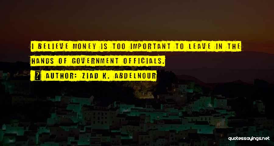 Ziad K. Abdelnour Quotes: I Believe Money Is Too Important To Leave In The Hands Of Government Officials.