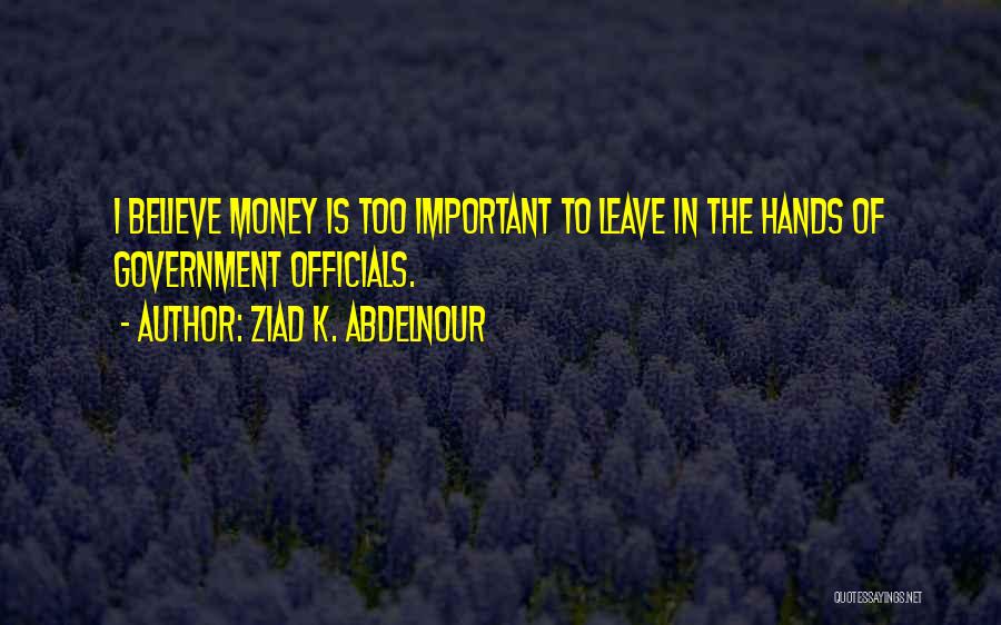 Ziad K. Abdelnour Quotes: I Believe Money Is Too Important To Leave In The Hands Of Government Officials.