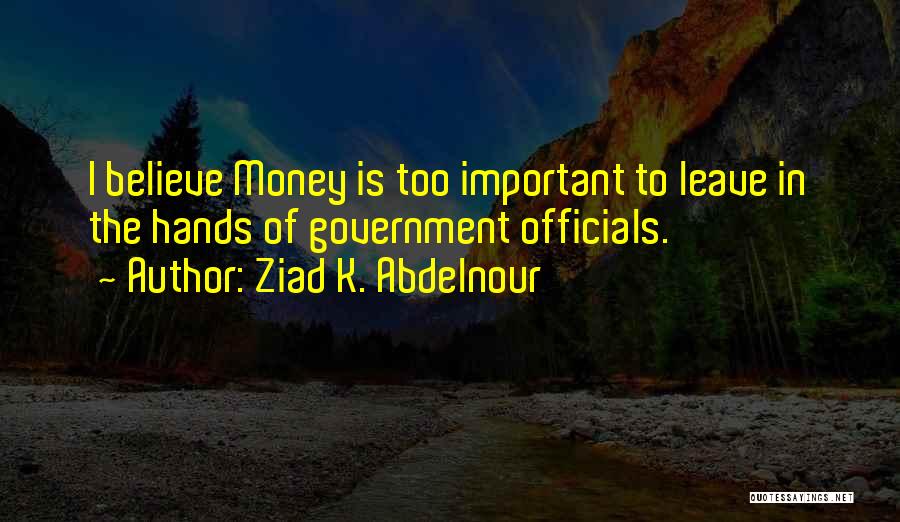 Ziad K. Abdelnour Quotes: I Believe Money Is Too Important To Leave In The Hands Of Government Officials.