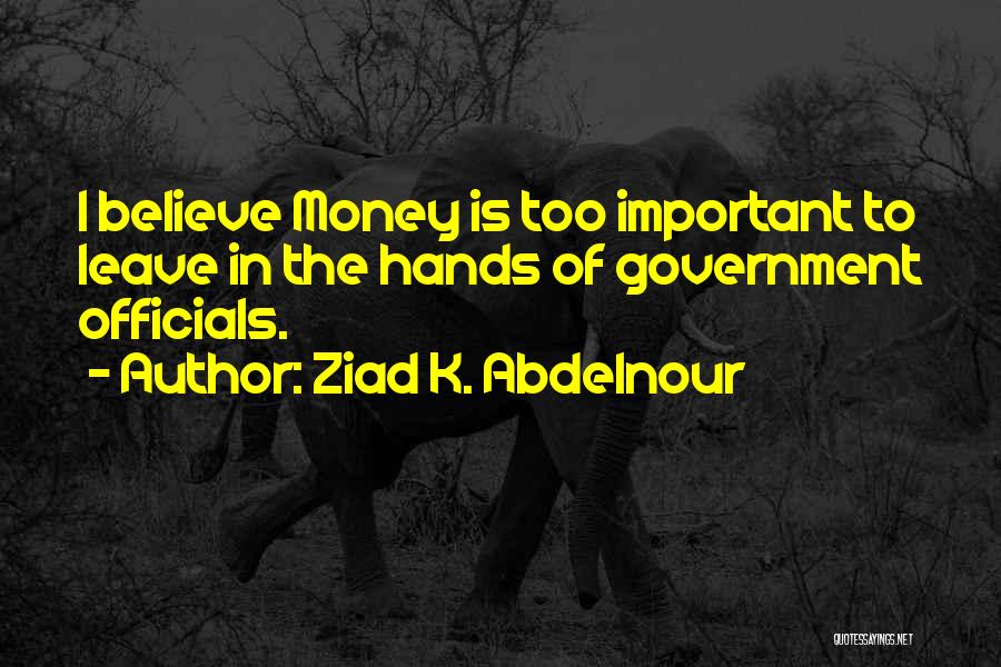 Ziad K. Abdelnour Quotes: I Believe Money Is Too Important To Leave In The Hands Of Government Officials.