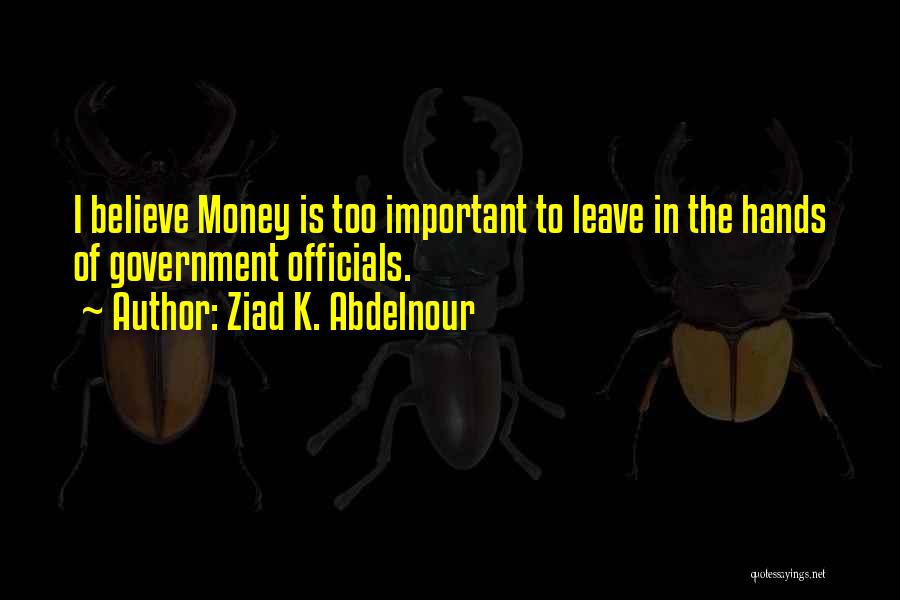 Ziad K. Abdelnour Quotes: I Believe Money Is Too Important To Leave In The Hands Of Government Officials.