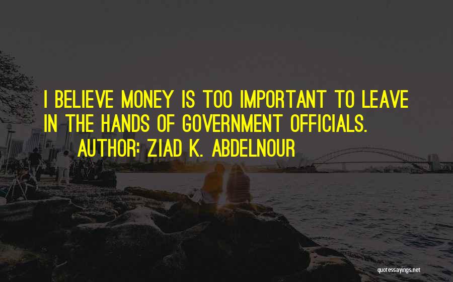 Ziad K. Abdelnour Quotes: I Believe Money Is Too Important To Leave In The Hands Of Government Officials.