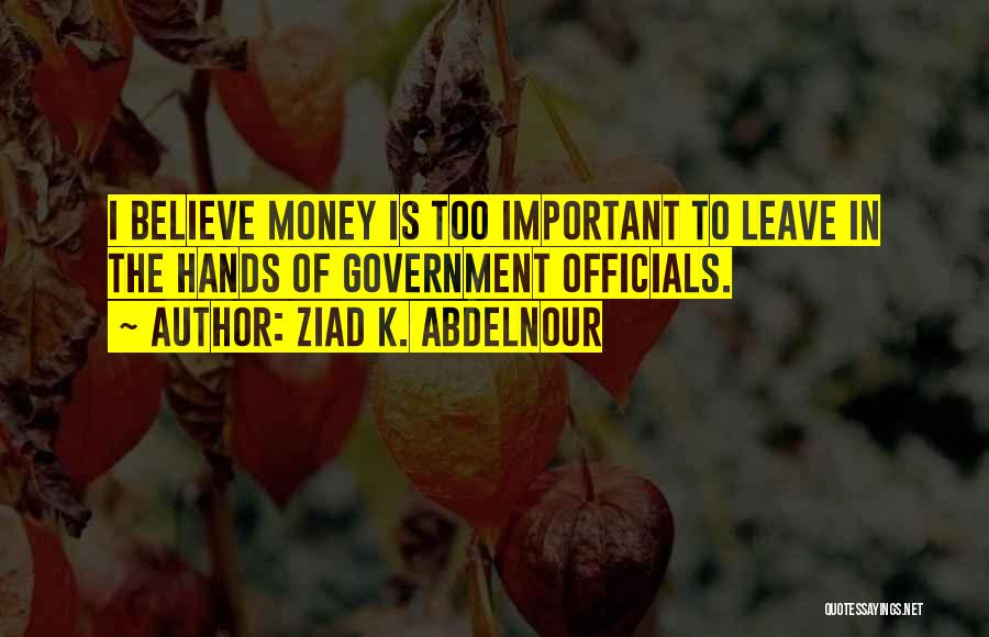 Ziad K. Abdelnour Quotes: I Believe Money Is Too Important To Leave In The Hands Of Government Officials.