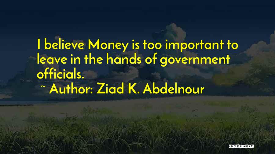 Ziad K. Abdelnour Quotes: I Believe Money Is Too Important To Leave In The Hands Of Government Officials.