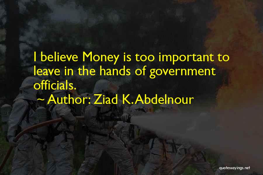 Ziad K. Abdelnour Quotes: I Believe Money Is Too Important To Leave In The Hands Of Government Officials.