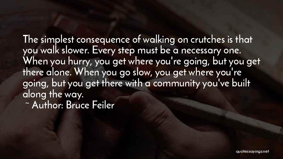 Bruce Feiler Quotes: The Simplest Consequence Of Walking On Crutches Is That You Walk Slower. Every Step Must Be A Necessary One. When