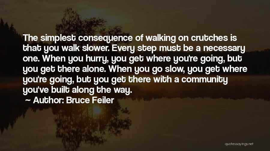 Bruce Feiler Quotes: The Simplest Consequence Of Walking On Crutches Is That You Walk Slower. Every Step Must Be A Necessary One. When