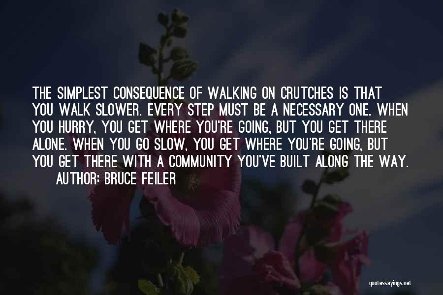 Bruce Feiler Quotes: The Simplest Consequence Of Walking On Crutches Is That You Walk Slower. Every Step Must Be A Necessary One. When