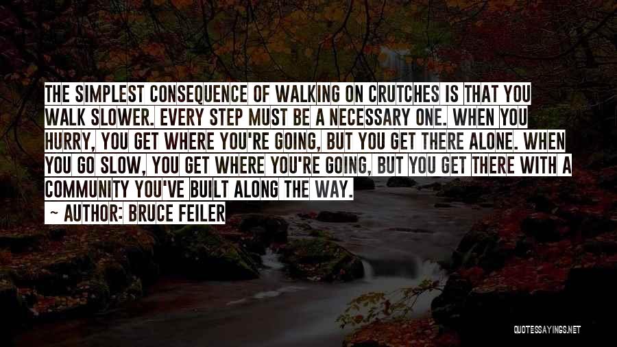 Bruce Feiler Quotes: The Simplest Consequence Of Walking On Crutches Is That You Walk Slower. Every Step Must Be A Necessary One. When