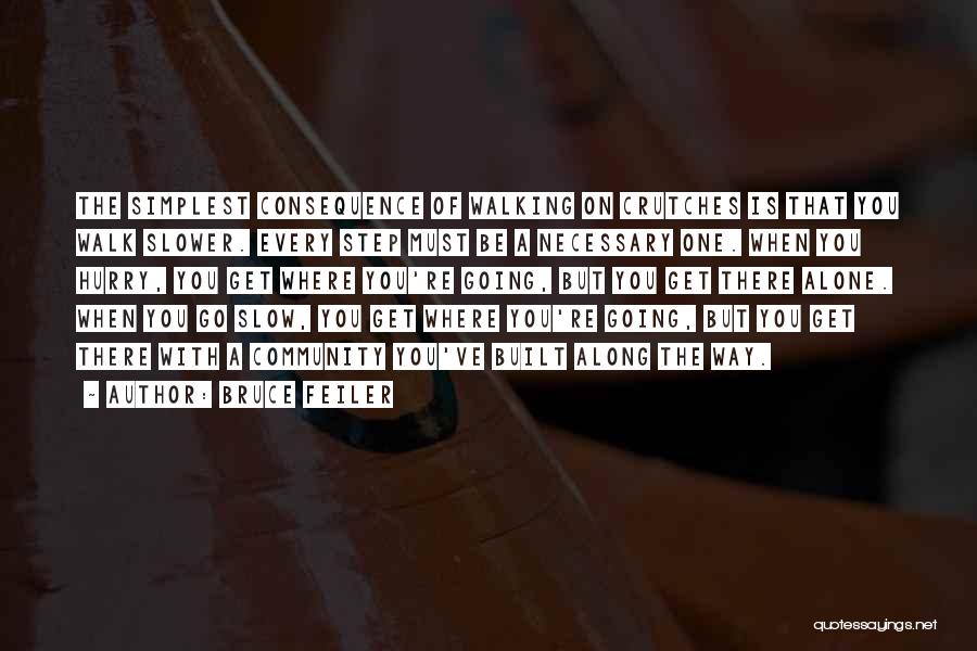 Bruce Feiler Quotes: The Simplest Consequence Of Walking On Crutches Is That You Walk Slower. Every Step Must Be A Necessary One. When
